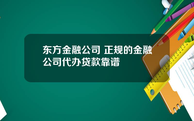 东方金融公司 正规的金融公司代办贷款靠谱